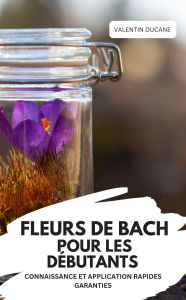 Title: FLEURS DE BACH POUR LES DÉBUTANTS - CONNAISSANCE ET APPLICATION RAPIDES GARANTIES, Author: Valentin Ducane