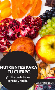 Title: NUTRIENTES PARA TU CUERPO ¡Explicado de forma sencilla y rápida!, Author: Valentin Ducane