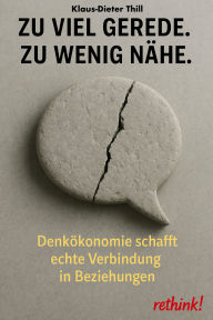 Title: Zu viel Gerede. Zu wenig Nähe.: Denkökonomie schafft echte Verbindung in Beziehungen., Author: Klaus-Dieter Thill