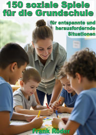 Title: 150 soziale Spiele für die Grundschule: für entspannte und herausfordernde Situationen, Author: Frank Röder