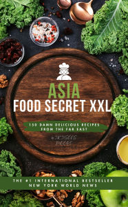 Title: Asia-Food Secret XXL 150 Damn Delicious Recipes from the Far East, Author: JK JASONS MOORE JK JASONS MOORE