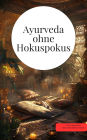 Ayurveda ohne Hokuspokus: Ayurveda, Naturmedizin & alternative Wunder Das große Ayurveda Buch 300 Seiten