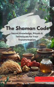 Title: The Shaman Code Secret knowledge, rituals & techniques for your transformation, Author: KWBAKER KWBAKER