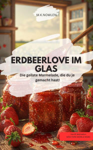 Title: ERDBEERORGASMUS IM GLAS Die geilste Marmelade, die du je gemacht hast!, Author: M.K.NOWLEN M.K.NOWLEN