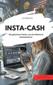 Title: INSTA-CASH Die geheimen Hacks, um als Influencer abzukassieren!, Author: J.K.NOWLEN J.K.NOWLEN