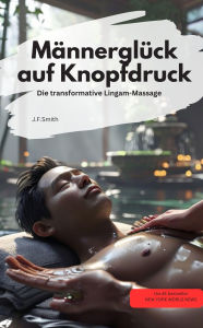 Title: Männerglück auf Knopfdruck: Die transformative Lingam-Massage, Author: J.F.Smith J.F.Smith