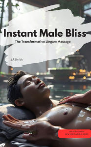Title: Instant Male Bliss: The Transformative Lingam Massage, Author: J.F.Smith J.F.Smith