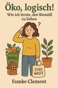 Title: Öko, logisch!: Wie ich lernte, den Biomüll zu lieben, Author: Famke Clement