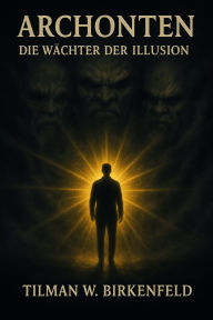 Title: ARCHONTEN: Die Wächter der Illusion, Author: Tilman W. Birkenfeld