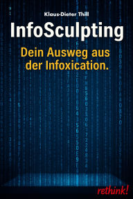 Title: InfoSculpting: Dein Ausweg aus der Infoxication., Author: Klaus-Dieter Thill