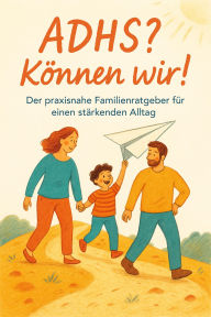 Title: ADHS? Können wir!: Der praxisnahe Familienratgeber für einen stärkenden Alltag, Author: Lukas Fehr
