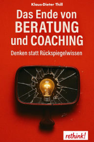Title: Das Ende von Beratung und Coaching: Denken statt Rückspiegelwissen, Author: Klaus-Dieter Thill