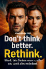 Don't think better. Rethink.: Wie du dein Denken neu erschaffst - und damit alles veränderst.