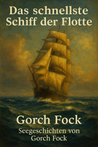 Title: Das schnellste Schiff der Flotte: Seegeschichten von Gorch Fock, Author: Gorch Fock
