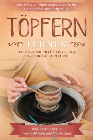 Title: Töpfern lernen: Das Praxisbuch für Einsteiger und Fortgeschrittene Die schönsten Töpferprojekte Schritt für Schritt erfolgreich fertigstellen - inkl. Techniken zur Tonbearbeitung und Meistertipps, Author: Tobias Steinberg