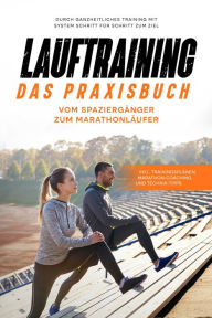 Title: Lauftraining - Das Praxisbuch: Vom Spaziergänger zum Marathonläufer Durch ganzheitliches Training mit System Schritt für Schritt zum Ziel inkl. Trainingsplänen, Marathon-Coaching und Technik-Tipps, Author: Fabian Wechold