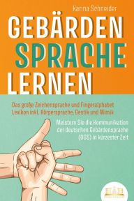 Title: GEBÄRDENSPRACHE LERNEN: Das große Zeichensprache und Fingeralphabet Lexikon inkl. Körpersprache, Gestik und Mimik. Meistern Sie die Kommunikation der deutschen Gebärdensprache (DGS) in kürzester Zeit, Author: Karina Schneider