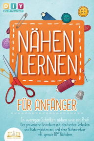Title: NÄHEN LERNEN FÜR ANFÄNGER - In wenigen Schritten nähen wie ein Profi: Der praxisnahe Grundkurs mit den besten Techniken und Nähprojekten mit und ohne Nähmaschine inkl. geniale DIY Nähideen, Author: DIY Do it yourself