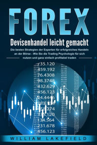 Title: FOREX - Devisenhandel leicht gemacht: Die besten Strategien der Experten für erfolgreiches Handeln an der Börse - Wie Sie die Trading Psychologie für sich nutzen und ganz einfach profitabel traden, Author: William Lakefield