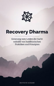 Title: Recovery Dharma: Genesung vom Leiden der Sucht mithilfe von buddhistischen Praktiken und Prinzipien, Author: Recovery Dharma Global
