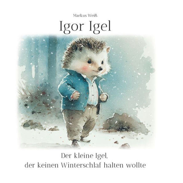 Igor Igel: Der kleine Igel, der keinen Winterschlaf halten wollte