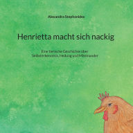 Title: Henrietta macht sich nackig: Eine tierische Geschichte über Selbsterkenntnis, Heilung und Miteinander, Author: Alexandra Stephanides