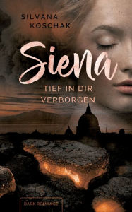 Title: Siena: Tief in dir verborgen, Author: Silvana Koschak