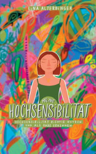 Title: Meine Hochsensibiliät: Hochsensibiliät richtig nutzen und als Gabe erkennen, Author: Lina Alterdinger