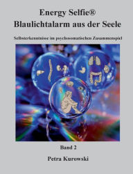 Title: Energy Selfie(R) Blaulicht - Alarm aus der Seele - Band 2: Selbsterkenntnisse im psychosomatischen Zusammenspiel, Author: Petra Kurowski