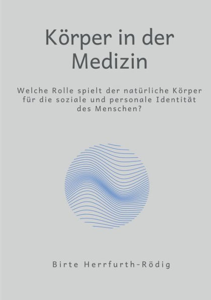 Körper in der Medizin: Welche Rolle spielt der natürliche Körper für die soziale und personale Identität?