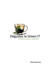 Title: Dégustez le Green IT: L'infusion verte du numérique, Author: Raoul Sanchez
