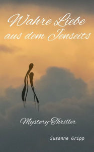 Title: Wahre Liebe aus dem Jenseits: Mystery-Thriller, Author: Susanne Gripp