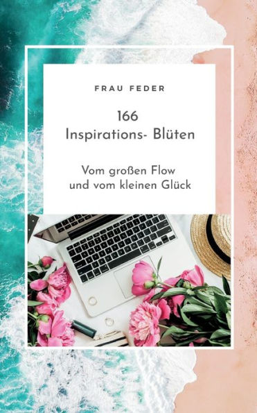 166 Inspirations- Blüten: Vom großen Flow und vom kleinen Glück