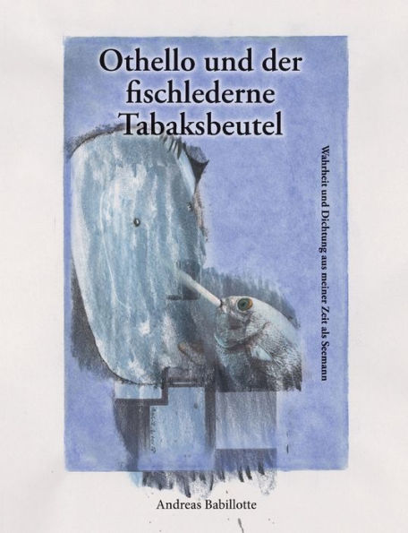 Othello und der fischlederne Tabaksbeutel: Wahrheit und Dichtung aus meiner Zeit als Seemann