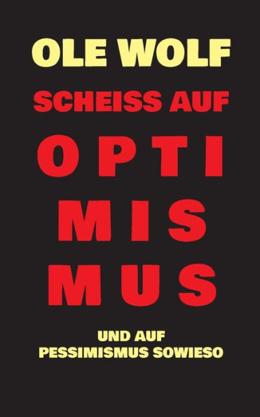 Scheiß auf Optimismus: Und auf Pessimismus sowieso