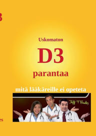 Title: Uskomaton D3 parantaa: Mitä lääkäreille ei opeteta, Author: Jeff Bowles