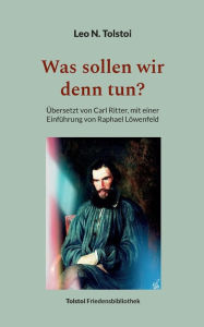 Title: Was sollen wir denn tun?: Übersetzt von Carl Ritter, mit einer Einführung von Raphael Löwenfeld, Author: Leo Tolstoy