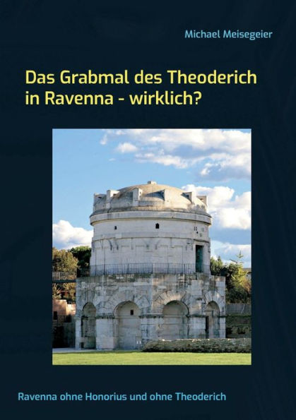 Das Grabmal des Theoderich in Ravenna - wirklich?: Ravenna ohne Honorius und ohne Theoderich