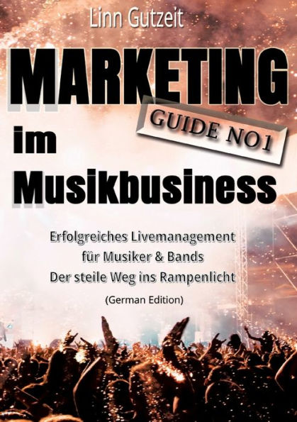 Marketing Guide No1 im Musikbusiness: Erfolgreiches Livemanagement für Musiker & Bands; Der steile Weg ins Rampenlicht