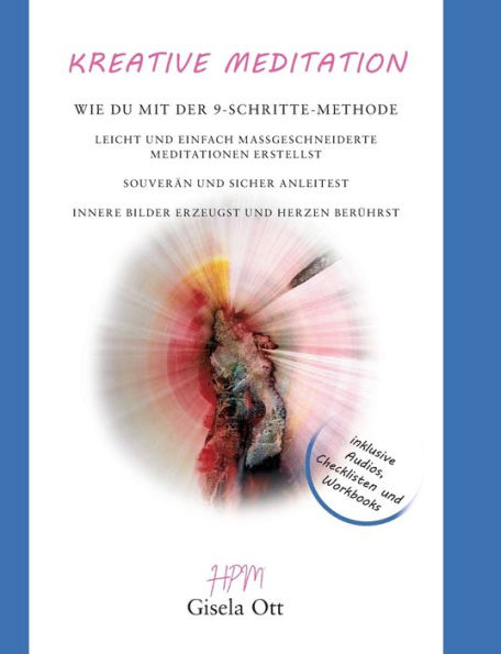 Kreative Meditation: Wie du mit der 9-Schritte-Methode leicht und einfach maßgeschneiderte Meditationen erstellst, souverän und sicher anleitest, innere Bilder erzeugst und Herzen berührst