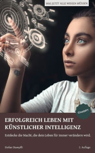 Title: ERFOLGREICH LEBEN MIT KÜNSTLICHER INTELLIGENZ: Entdecke die Macht, die dein Leben für immer verändern wird., Author: Stefan Stampfli