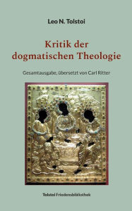 Title: Kritik der dogmatischen Theologie: Gesamtausgabe, übersetzt von Carl Ritter, Author: Leo Tolstoy