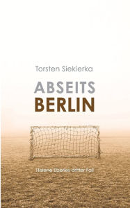 Title: Abseits Berlin: Helene Eberles dritter Fall, Author: Torsten Siekierka