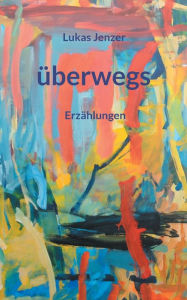 Title: überwegs: Erzählungen, Author: Lukas Jenzer
