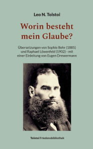 Title: Worin besteht mein Glaube?: Übersetzungen von Sophie Behr (1885) und Raphael Löwenfeld (1902) - mit einer Einleitung von Eugen Drewermann, Author: Leo Tolstoy