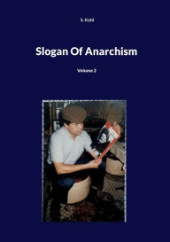 Title: Slogan Of Anarchism: Volume 2, Author: S Kohl