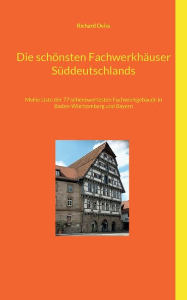 Die schï¿½nsten Fachwerkhï¿½user Sï¿½ddeutschlands: Meine Liste der 77 sehenswertesten Fachwerkgebï¿½ude in Baden-Wï¿½rttemberg