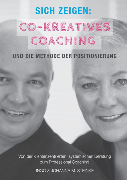 Sich zeigen: Co-kreatives Coaching und die Methode der Positionierung: Von der klientenzentrierten, systemischen Beratung zum Professional Coaching