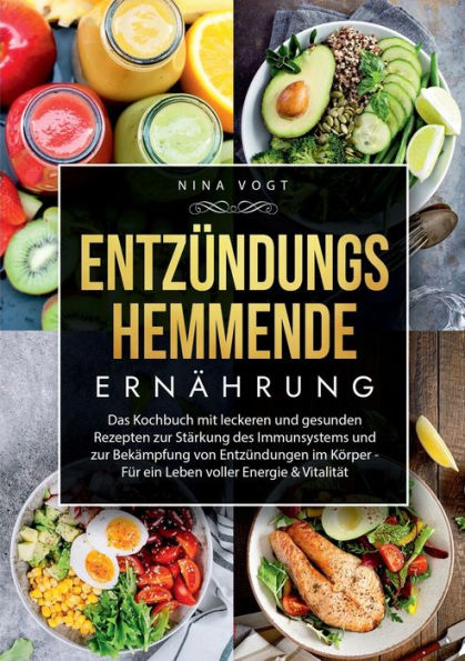 EntzÃ¯Â¿Â½ndungshemmende ErnÃ¯Â¿Â½hrung: Das Kochbuch mit leckeren und gesunden Rezepten zur StÃ¯Â¿Â½rkung des Immunsystems und zur BekÃ¯Â¿Â½mpfung von EntzÃ¯Â¿Â½ndungen im KÃ¯Â¿Â½rper - FÃ¯Â¿Â½r ein Leben voller Energie & VitalitÃ¯Â¿Â½t