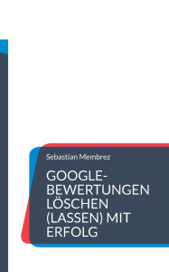 Title: Google-Bewertungen löschen (lassen) mit Erfolg, Author: Sebastian Membrez